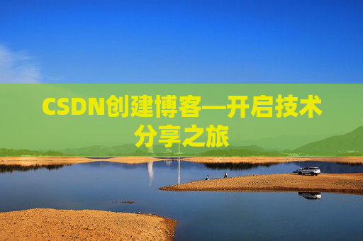 CSDN创建博客—开启技术分享之旅 CSDN创建博客—开启技术分享之旅